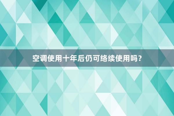 空调使用十年后仍可络续使用吗？